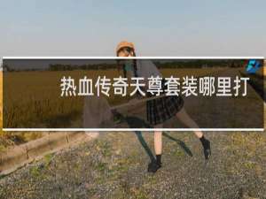 热血传奇天尊套装哪里打