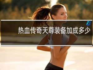 热血传奇天尊装备加成多少