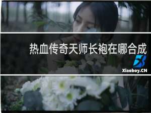 热血传奇天师长袍在哪合成
