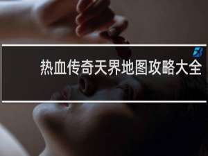 热血传奇天界地图攻略大全