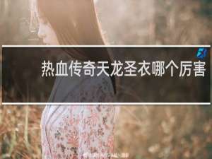 热血传奇天龙圣衣哪个厉害
