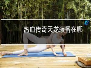 热血传奇天龙装备在哪