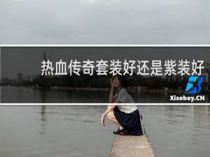热血传奇套装好还是紫装好