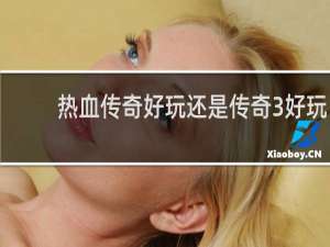 热血传奇好玩还是传奇3好玩