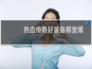 热血传奇好装备哪里爆