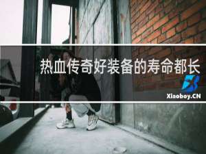 热血传奇好装备的寿命都长