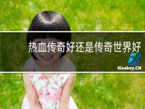热血传奇好还是传奇世界好