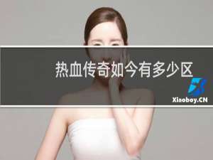 热血传奇如今有多少区