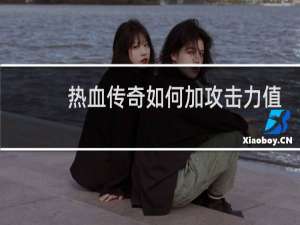 热血传奇如何加攻击力值
