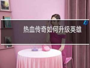 热血传奇如何升级英雄