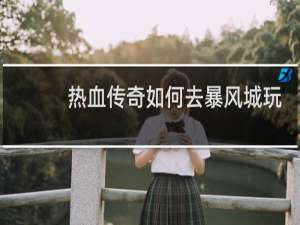 热血传奇如何去暴风城玩