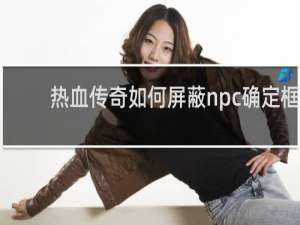 热血传奇如何屏蔽npc确定框