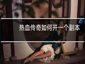 热血传奇如何开一个副本