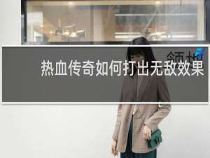 热血传奇如何打出无敌效果