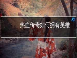 热血传奇如何拥有英雄