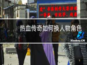 热血传奇如何换人物角色