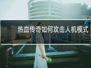 热血传奇如何攻击人机模式