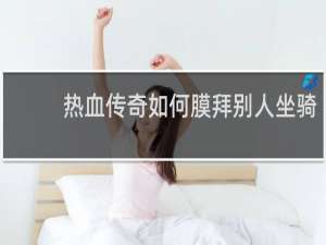 热血传奇如何膜拜别人坐骑