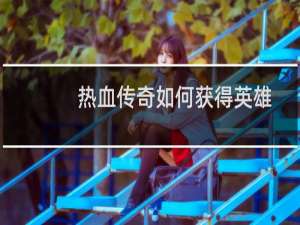 热血传奇如何获得英雄