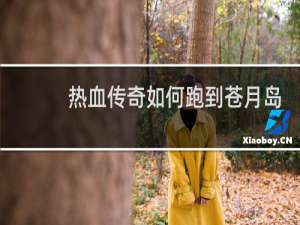 热血传奇如何跑到苍月岛