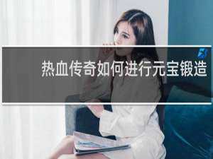 熱血傳奇如何進行元寶鍛造