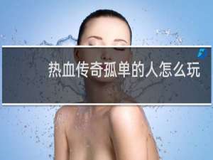 热血传奇孤单的人怎么玩