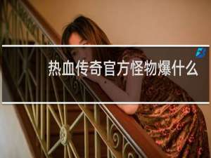 热血传奇官方怪物爆什么