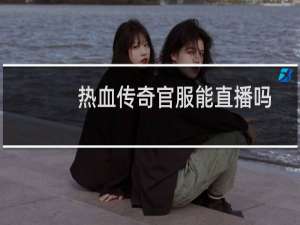 热血传奇官服能直播吗