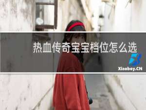 热血传奇宝宝档位怎么选