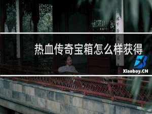 热血传奇宝箱怎么样获得