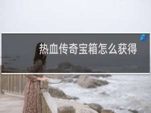 热血传奇宝箱怎么获得