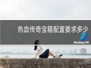 热血传奇宝箱配置要求多少