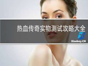 热血传奇实物测试攻略大全