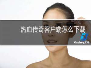 热血传奇客户端怎么下载