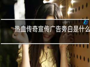 热血传奇宣传广告旁白是什么