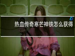 热血传奇寒芒神铁怎么获得