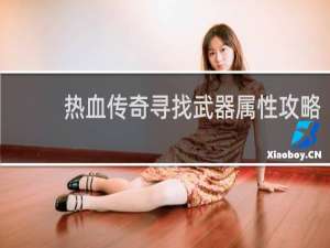 热血传奇寻找武器属性攻略
