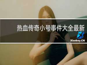热血传奇小号事件大全最新