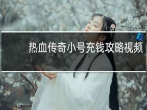 热血传奇小号充钱攻略视频