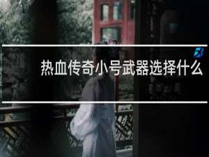 热血传奇小号武器选择什么