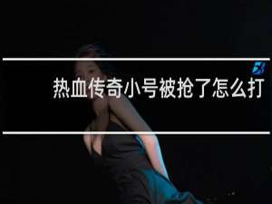 热血传奇小号被抢了怎么打