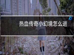 热血传奇小幻境怎么进