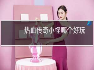 热血传奇小怪哪个好玩
