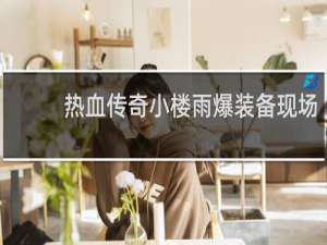 热血传奇小楼雨爆装备现场