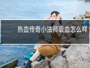 热血传奇小法师吸血怎么样