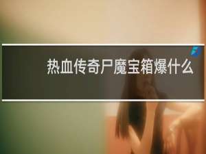热血传奇尸魔宝箱爆什么
