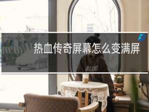 热血传奇屏幕怎么变满屏