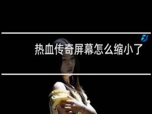 热血传奇屏幕怎么缩小了