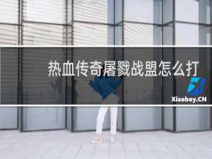 热血传奇屠戮战盟怎么打