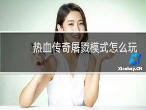 热血传奇屠戮模式怎么玩